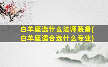 白羊座选什么法师装备(白羊座适合选什么专业)