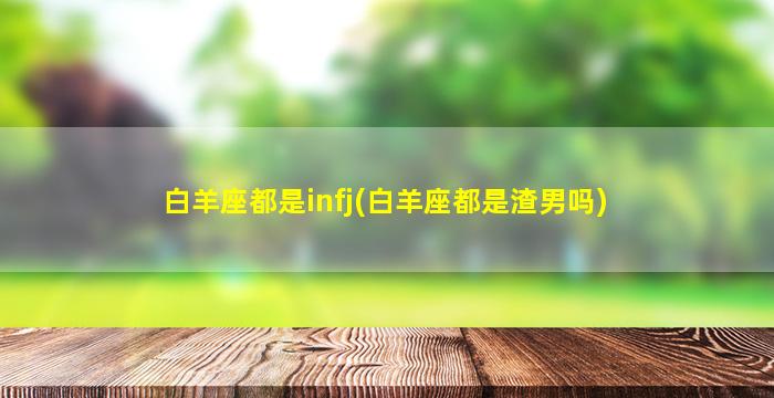 白羊座都是infj(白羊座都是渣男吗)