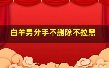 白羊男分手不删除不拉黑