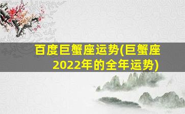 百度巨蟹座运势(巨蟹座2022年的全年运势)