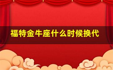 福特金牛座什么时候换代