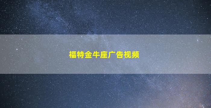 福特金牛座广告视频