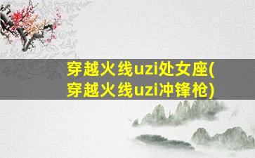 穿越火线uzi处女座(穿越火线uzi冲锋枪)