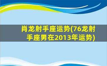 肖龙射手座运势(76龙射手座男在2013年运势)