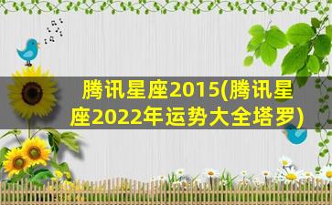 腾讯星座2015(腾讯星座2022年运势大全塔罗)