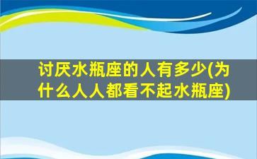 讨厌水瓶座的人有多少(为什么人人都看不起水瓶座)