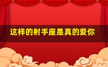 这样的射手座是真的爱你