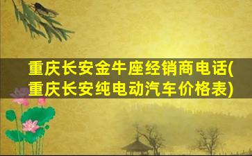 重庆长安金牛座经销商电话(重庆长安纯电动汽车价格表)