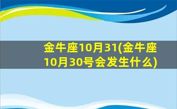 金牛座10月31(金牛座10月30号会发生什么)