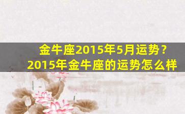 金牛座2015年5月运势？2015年金牛座的运势怎么样