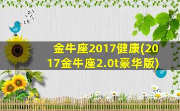 金牛座2017健康(2017金牛座2.0t豪华版)