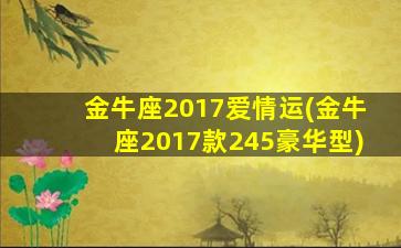 金牛座2017爱情运(金牛座2017款245豪华型)