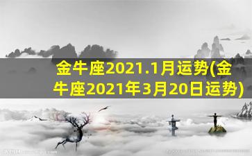 金牛座2021.1月运势(金牛座2021年3月20日运势)