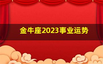 金牛座2023事业运势