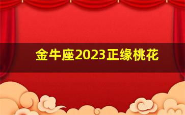 金牛座2023正缘桃花