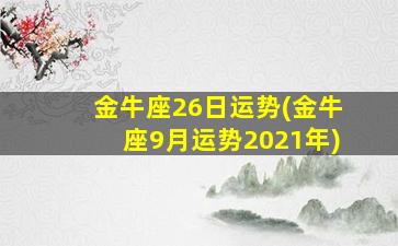 金牛座26日运势(金牛座9月运势2021年)