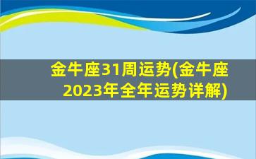 金牛座31周运势(金牛座2023年全年运势详解)