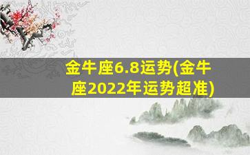 金牛座6.8运势(金牛座2022年运势超准)