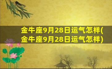 金牛座9月28日运气怎样(金牛座9月28日运气怎样)