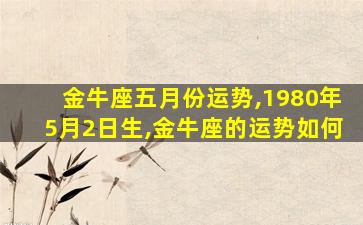 金牛座五月份运势,1980年5月2日生,金牛座的运势如何