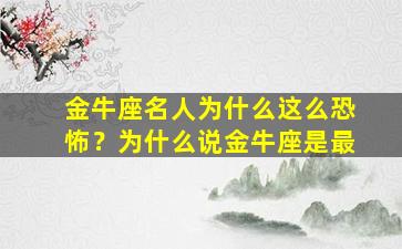 金牛座名人为什么这么恐怖？为什么说金牛座是最