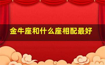 金牛座和什么座相配最好