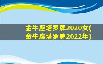 金牛座塔罗牌2020女(金牛座塔罗牌2022年)