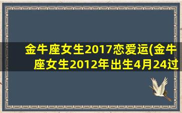 金牛座女生2017恋爱运(金牛座女生2012年出生4月24过生曰是什么血)