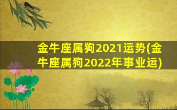 金牛座属狗2021运势(金牛座属狗2022年事业运)