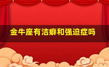 金牛座有洁癖和强迫症吗