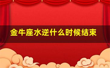 金牛座水逆什么时候结束