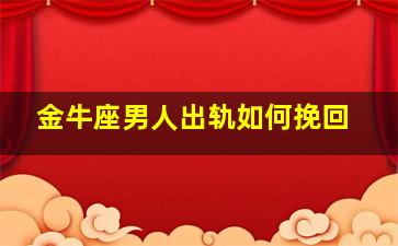 金牛座男人出轨如何挽回