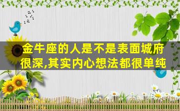 金牛座的人是不是表面城府很深,其实内心想法都很单纯