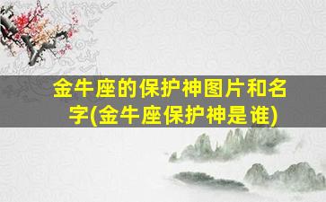 金牛座的保护神图片和名字(金牛座保护神是谁)