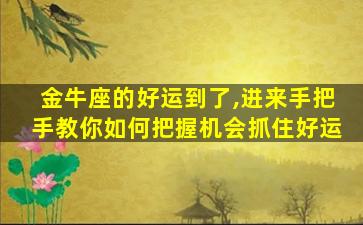 金牛座的好运到了,进来手把手教你如何把握机会抓住好运