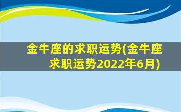 金牛座的求职运势(金牛座求职运势2022年6月)