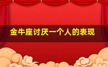 金牛座讨厌一个人的表现