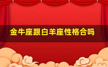 金牛座跟白羊座性格合吗