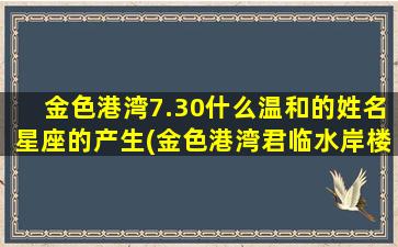 金色港湾7.30什么温和的姓名星座的产生(金色港湾君临水岸楼盘)