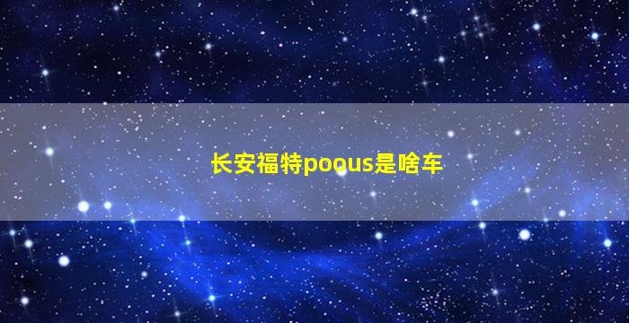 长安福特poous是啥车