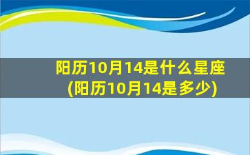 阳历10月14是什么星座(阳历10月14是多少)