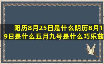 阳历8月25日是什么阴历8月19日是什么五月九号是什么巧乐兹木棒上的12对宫星座适合做情侣吗(阳历8月25日是什么日子)