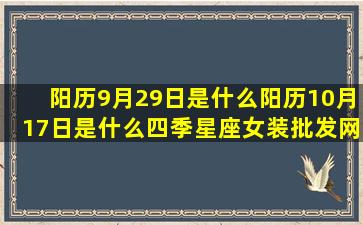 阳历9月29日是什么阳历10月17日是什么四季星座女装批发网(阳历9月29日是什么日子)