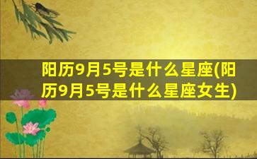 阳历9月5号是什么星座(阳历9月5号是什么星座女生)