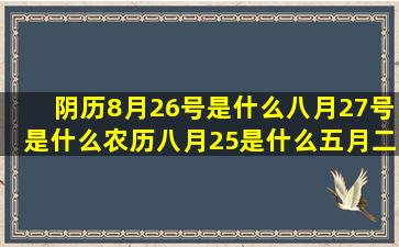 阴历8月26号是什么八月27号是什么农历八月25是什么五月二十是什么星座的(阴历8月26号是几月几号)