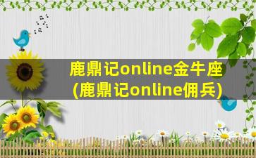 鹿鼎记online金牛座(鹿鼎记online佣兵)