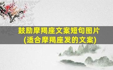 鼓励摩羯座文案短句图片(适合摩羯座发的文案)